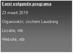 Tekstvak: Eerst volgende programa
23 maart 2019
Organisator; Jochem Lausberg
Locatie; ntb
Website; ntb